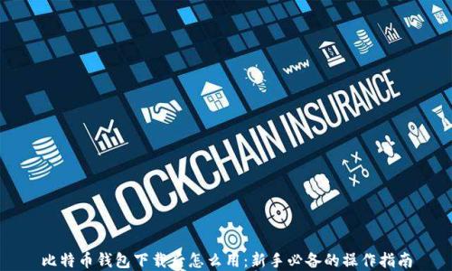 
比特币钱包下载后怎么用：新手必备的操作指南