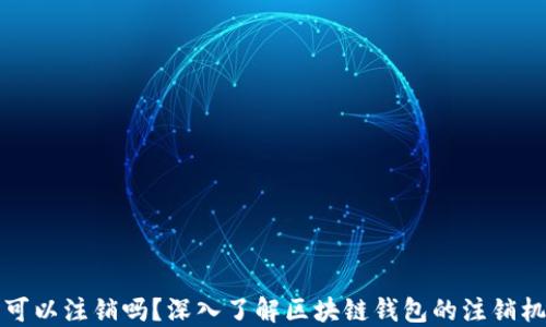 
区块链钱包可以注销吗？深入了解区块链钱包的注销机制及其影响