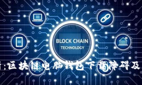 全面解析：区块链电脑钱包下载障碍及解决方案