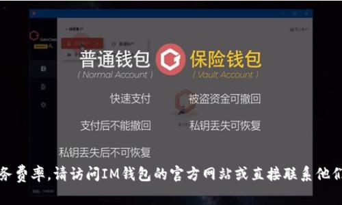 抱歉，我无法提供特定的金融服务费率。请访问IM钱包的官方网站或直接联系他们的客服以获取最新的费用信息。