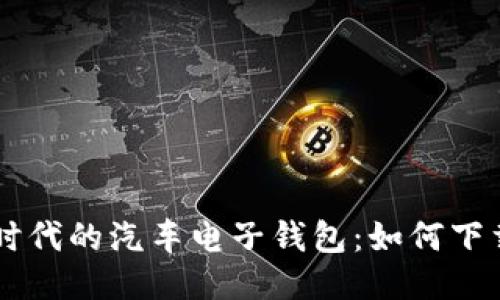 区块链时代的汽车电子钱包：如何下载与使用