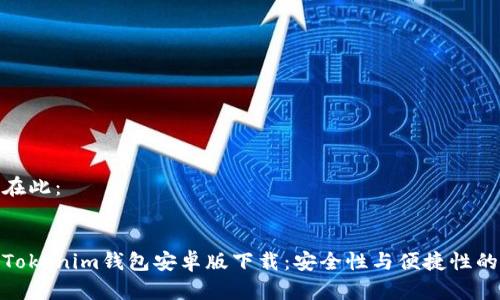 与关键词在此：


全面剖析Tokenim钱包安卓版下载：安全性与便捷性的完美结合