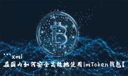 ```xml
在国内如何安全高效地使用imToken钱包？