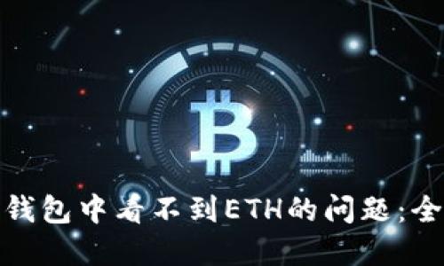 如何解决ImToken钱包中看不到ETH的问题：全面指南和解决方案