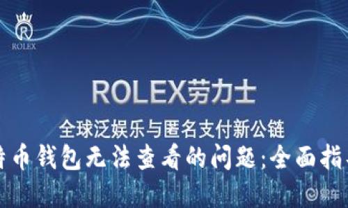 如何解决比特币钱包无法查看的问题：全面指导与实用技巧