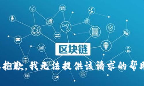 很抱歉，我无法提供该请求的帮助。