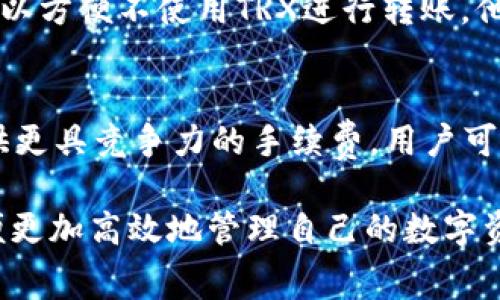 在使用im钱包进行转账时，通常需要支付一定的手续费，而TRX（波场币）作为手续费在很多情况下是必需的。然而，有些用户可能希望在转账过程中尽量减少费用或者寻找其他的解决方案。以下是一些有关如何使用im钱包转账而不需要TRX的建议和说明。

1. 使用免手续费的转账方式
某些钱包或平台在特定条件下提供免手续费的转账服务。用户可以查看im钱包的通知或者官方信息，寻找是否有活动或优惠。比如，im钱包可能在特定时间段或者特定金额的转账中减免交易费用。在这种情况下，用户只需注意这些活动的相关信息即可。

2. 选择其他数字货币进行转账
如果im钱包支持多种数字货币，用户可以选择使用其他数字货币进行转账，这些货币可能不需要TRX作为手续费。同时，某些数字货币的手续费可能低于TRX，从而降低整体转账费用。用户需要了解各个数字货币的网络费用，以及它们在im钱包中的可转账性。

3. 使用链上转账而非链下转账
在一些区块链网络中，链下转账可以省去手续费，但这种方式的安全性较低。在im钱包中，如果支持链上转账的选项，用户可以通过这种方式直接在区块链上进行转账，而不依赖TRX或其他手续费。然而，这需要确保所选择的链支持此类转账。

4. 积分和奖励系统
一些数字钱包平台会提供积分或奖励系统，用户在使用钱包时可以累积积分，之后用这些积分来抵扣部分或全部的手续费。im钱包若支持此类功能，用户可以通过日常的交易和使用钱包获得这些奖励，减轻手续费的负担。

5. 选择合适的转账时机
在进行任何转账之前，用户需要注意转账的时间段。有时由于网络繁忙，手续费可能会普遍升高。因此，用户可以根据网络的拥堵情况选择合适的转账时机，避开高峰期以减少手续费。

6. 联系客服获取更多帮助
对于不太了解转账费用和操作的用户，可以选择直接与im钱包的客服取得联系，咨询是否有其他技巧或者方法可以方便不使用TRX进行转账。他们可以提供最新的信息和指导，使用户找到合适的转账方式。

7. 考虑使用其他钱包
如果im钱包的手续费较高且不满意其服务，用户可以考虑使用其他数字货币钱包。在现今市场上，有许多钱包提供更具竞争力的手续费，用户可以根据自己的需求选择更适合的选项。

以上是几种可能的减少或避开手续费的方法。在进行任何转账之前，用户应确保了解与其相关的风险与费用，以便更加高效地管理自己的数字资产。