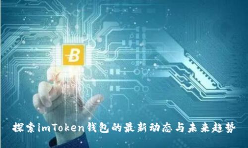 探索imToken钱包的最新动态与未来趋势
