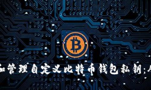 如何安全地生成和管理自定义比特币钱包私钥：从理论到实操指南