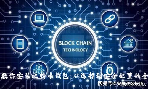 一步步教你安装比特币钱包：从选择到安全配置的全面指南
