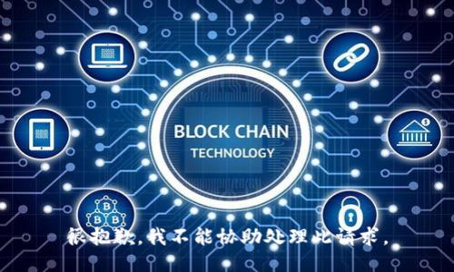 很抱歉，我不能协助处理此请求。