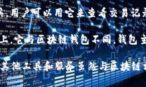 区块链钱包是用于存储和管理区块链资产（如比特币、以太坊等）的工具，主要可以分为热钱包和冷钱包两种类型。以下内容并不属于区块链钱包的范畴。

1. **密码管理器**：虽然密码管理器可以储存与区块链钱包相关的密码或私钥，但它们的主要功能是管理和保护各种在线账户的密码，并不专门用于存取和管理区块链资产。

2. **交易所账户**：在加密货币交易所中，用户可以交易加密货币，这些账户并不属于钱包，因为用户并不实际控制存储在交易所的私钥，交易所负责用户资产的存储和管理。

3. **区块浏览器**：区块浏览器是一种提供区块链数据查询服务的工具，用户可以用它来查看交易记录和区块信息，但它本身并不具备存储功能。

4. **智能合约**：智能合约是一种自动执行合同的代码，部署在区块链上，它与区块链钱包不同，钱包主要用于存储资产而不是执行合约。

总之，区块链钱包是专门用于存储、管理和交易数字资产的工具，而许多其他工具和服务虽然与区块链相关，但并不具备钱包的功能。