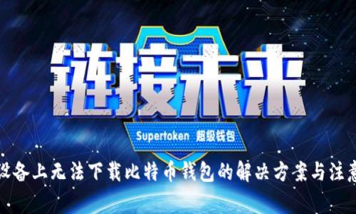 安卓设备上无法下载比特币钱包的解决方案与注意事项
