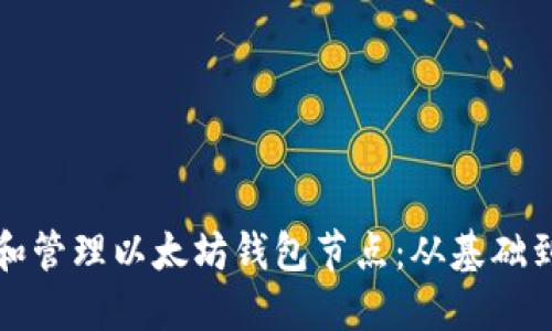 如何安全地创建和管理以太坊钱包节点：从基础到进阶的全面指南