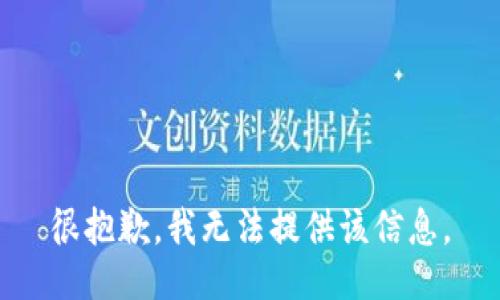 很抱歉，我无法提供该信息。