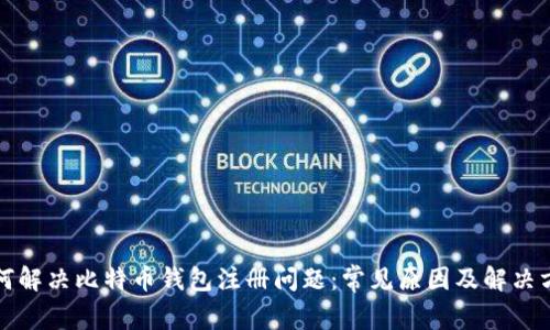 如何解决比特币钱包注册问题：常见原因及解决方案