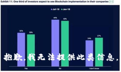 抱歉，我无法提供此类信息。