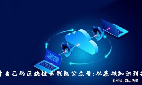 如何构建自己的区块链云钱包公众号：从基础知识到操作指南