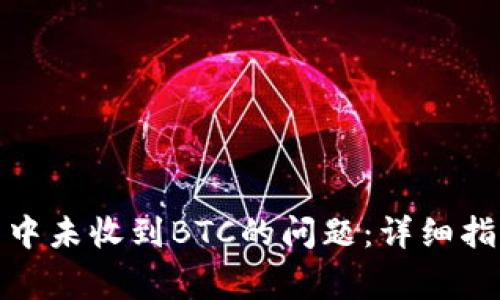 如何解决ImToken钱包中未收到BTC的问题：详细指南与常见故障排除技巧