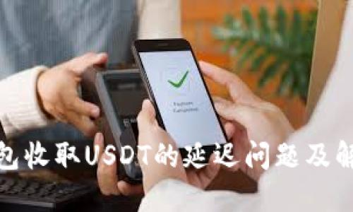 探讨钱包收取USDT的延迟问题及解决方案