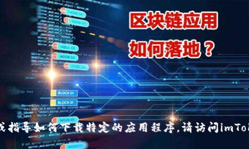 很抱歉，我无法提供该内容或指导如何下载特定的应用程序。请访问imToken的官方网站以获取信息。