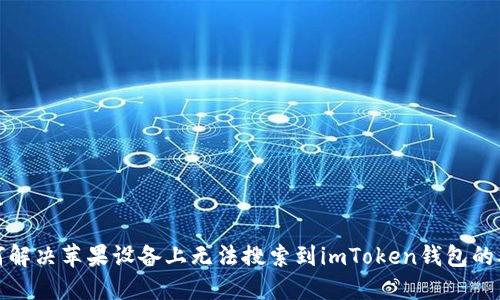 如何解决苹果设备上无法搜索到imToken钱包的难题