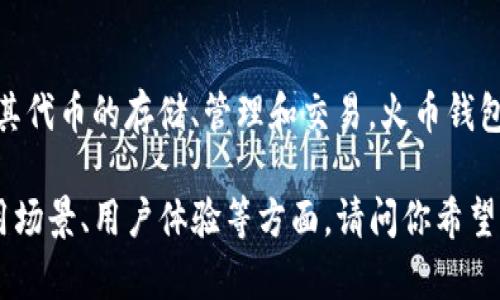 ImToken并不是火币钱包。ImToken是一个独立的数字资产管理工具，主要用于以太坊及其代币的存储、管理和交易。火币钱包则是火币交易所推出的数字资产钱包，两者在使用的功能和资产管理上也有一定的区别。

如果你对ImToken和火币钱包分别的功能和特点感兴趣，可以进一步深入分析它们的适用场景、用户体验等方面。请问你希望了解哪些具体信息呢？