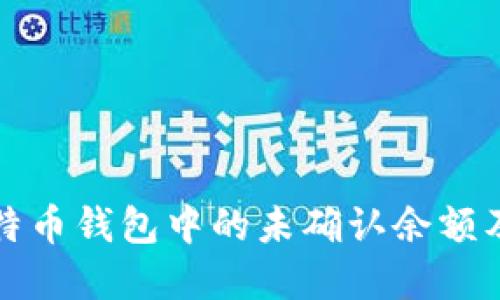如何理解比特币钱包中的未确认余额及其影响因素