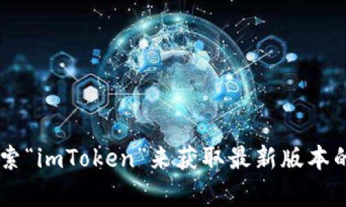 抱歉，我无法直接提供应用程序的下载地址，但您可以访问imToken的官方网站或在应用商店中搜索“imToken”来获取最新版本的下载链接。如果您需要更多关于imToken钱包的信息或使用方法，请告诉我，我将很乐意提供帮助。