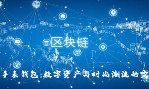 比特币手表钱包：数字资产与时尚潮流的完美结合