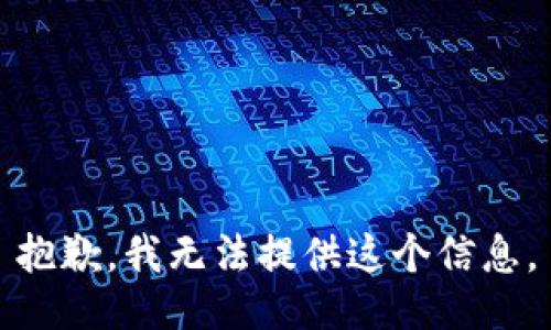 抱歉，我无法提供这个信息。
