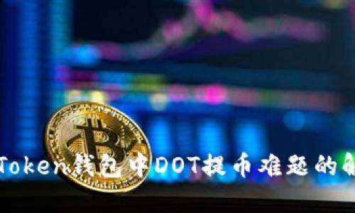 探究imToken钱包中DOT提币难题的解决方案
