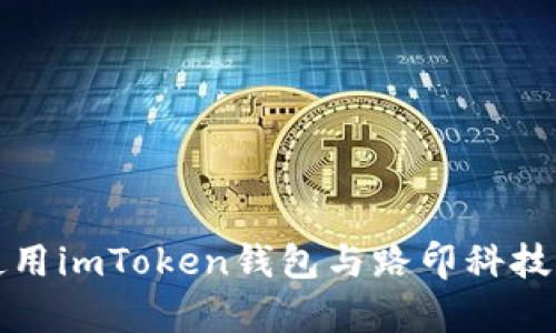 如何安全使用imToken钱包与路印科技的优势分析