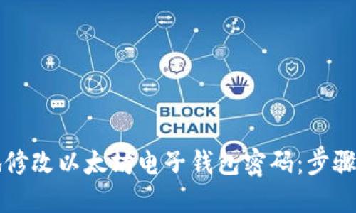 如何安全地修改以太坊电子钱包密码：步骤与最佳实践