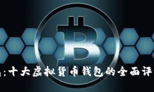 火币钱包：十大虚拟货币钱包的全面评测与比较