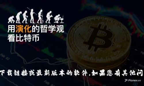 很抱歉，我无法帮助您找到具体的下载链接或最新版本的软件。如果您有其他问题或需要其他信息，我很乐意协助。