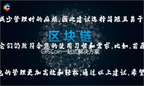 在使用imToken钱包时，钱包名称是一个重要的设置，关系到你对各个钱包的管理和识别。名称的选择应具备一定的个性化，同时也能帮助你清晰地区分不同的资产和钱包。以下是一些建议，供你参考：

1. 使用具象化的名称
为了方便管理，可以给钱包设置一个与其用途直接相关的名称。例如，如果这个钱包是用来存储ETH的，可以命名为“我的以太坊钱包”或者“ETH储备”。这样，您在多个钱包之间切换时，可以快速识别每个钱包的功能。

2. 考虑安全性
虽然钱包名称不会直接关系到账户的安全性，但为了避免他人通过钱包名称猜测到资产情况，尽量避免使用诸如“我的所有资产”这样的表述。相反，使用一些模糊而个性化的名称，比如“小星星钱包”或“冒险者的宝库”。

3. 使用日期或数字编码
另一种方法是使用日期或数字编码来帮助识别。例如，你可以将创建钱包的日期放入名称中，如“2023年3月钱包”或是“第一个钱包-001”。这样可以更好地组织钱包，并避免将来的混淆。

4. 文化或个人化元素
可以考虑使用一些反映个人兴趣或者文化背景的名称。例如，您可以命名为“宇宙探索者”，这不仅有趣且体现了您对科技或太空的热爱。这类名称可以给人以活力，同时也展现了个人风格。

5. 避免过于复杂的名称
虽然个性化很重要，但钱包名称也不应过于复杂或难以记忆。简单的名字更易于记住，减少管理时的麻烦，因此建议选择简短且易于输入的名称。

6. 定期更新名称
随着钱包的使用和资产的变动，你的需求可能会改变。定期检查并更新钱包名称，确保它们仍然符合您的使用习惯和需求。比如，若原本用于投资的钱包如今已经转为交易，适时更改名称可以帮助你更有效管理。

总结
在为imToken钱包填写名称时，结合个人化、实用性和安全性来进行选择，可以使得钱包的管理更加高效和轻松。通过以上建议，希望您能够找到一个既符合自己特色又便于管理的名称。