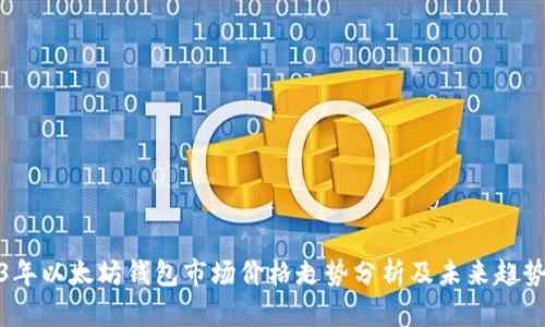 2023年以太坊钱包市场价格走势分析及未来趋势预测