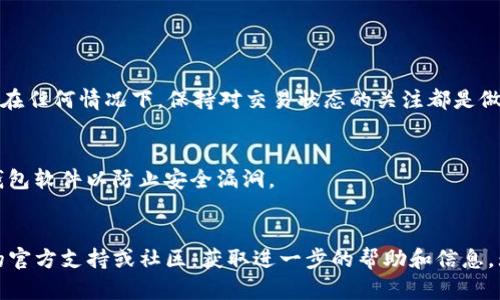   如何在TP钱包中取消以太坊交易的实用指南 /   
 guanjianci TP钱包,以太坊,取消交易,加密钱包 /guanjianci 

了解TP钱包及其交易机制
TP钱包是一款流行的加密货币钱包，支持多种数字资产的存储与管理。作为一个去中心化的数字资产管理平台，用户可以通过TP钱包进行以太坊等多种加密货币的交易。然而，在交易过程中，有时用户可能会因为各种原因而希望取消一笔已经发起的以太坊交易。这种情况虽然常见，但处理起来却有一定复杂性，以下是关于如何在TP钱包中取消以太坊交易的详细解析。

了解以太坊交易的确认机制
要取消以太坊交易，首先需要了解以太坊网络的确认机制。当你在TP钱包中发起一笔以太坊交易时，网络会将该交易加入待处理池中，随后由矿工选择交易进行确认。如果交易已经被矿工确认并写入区块链，那么你将无法再取消该交易。因此，尽早识别交易状态至关重要。

如何检查交易状态
在TP钱包中，你可以通过以下步骤查看交易状态：
ul
    li打开TP钱包，进入“交易记录”页面。/li
    li找到你希望取消的以太坊交易，并点击进入。/li
    li检查交易的状态。如果状态显示为“待处理”，则有可能取消；如果状态为“已确认”，则无法取消。/li
/ul

取消待处理的以太坊交易
如果你的交易仍处于“待处理”状态，你可以尝试取消。虽然TP钱包没有提供直接取消交易的选项，但你可以通过提高交易费用的方式来“替代”原交易，这在技术上称为“交易替代”。具体步骤如下：
ul
    li重新创建一笔新的以太坊交易，目的地址和原来的相同。/li
    li设置一个更高的交易费用（Gas Fee），确保新交易能更快地被矿工确认。/li
    li发送新交易后，原有交易将会被替代，因为它的费用较低而未被验证。/li
/ul
请注意，这一方式并不一定保证能取消交易，特别是在网络繁忙时。

考虑交易的后果
在尝试取消交易之前，用户应考虑其后果。例如，虽然成功替代交易可以有效避免不必要的资金支出，但在网络拥堵的情况下，增加交易费用可能导致额外的成本。在任何情况下，保持对交易状态的关注都是做出明智决策的关键。

保护您的资产安全
在管理TP钱包和以太坊交易时，始终记得保护自己的私钥和助记词，这对于保障你的资产安全至关重要。避免在不安全的网络环境下进行交易，并定期更新你的钱包软件以防止安全漏洞。

总结与建议
虽然在TP钱包中取消以太坊交易有一些复杂性，但通过了解交易机制和采取合适的措施，用户仍然可以管理他们的交易。如若你仍然遇到问题，建议参考TP钱包的官方支持或社区，获取进一步的帮助和信息。无论怎样，增强对加密资产管理的理解，将有助于更好地保护和运营你的数字资产。