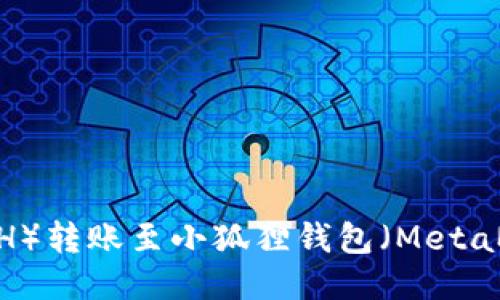 如何将以太坊（ETH）转账至小狐狸钱包（MetaMask）的详细指南