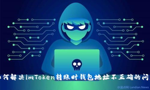 如何解决imToken转账时钱包地址不正确的问题