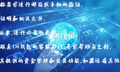 “IM钱包未激活”通常意味着您的IM钱包账户尚未完成必要的设置或验证流程，因而无法进行交易或使用其功能。具体来说，这可能涉及到以下几个方面：

1. **账户注册**：您可能尚未成功注册IM钱包，或者在注册过程中未确认电子邮件或手机号码。

2. **身份验证**：很多钱包应用都需要用户完成身份验证，例如提供身份证明或其他相关资料，以确保账户安全。如果未通过验证，账户将处于未激活状态。

3. **充值或绑定银行账户**：在一些情况下，您需要向钱包账户充值或绑定银行账户，以激活相关功能。

4. **软件更新**：如果您使用的IM钱包应用版本较旧，可能也会导致某些功能无法使用，建议检查是否有最新版本的更新。

要解决“IM钱包未激活”的问题，您可以按照以下步骤进行：

1. **检查注册情况**：确认您已完成所有注册环节，并按要求进行邮箱或手机的验证。

2. **完成身份验证**：如果需要，及时提供所需的身份证明和相关文件。

3. **更新应用程序**：确保您使用的是IM钱包的最新版本，进行必要的更新。

4. **联系客服**：如果以上步骤均无法解决问题，建议联系IM钱包的客服部门，寻求帮助与支持。

通过以上方式，您通常可以顺利激活IM钱包，开始使用其提供的资金管理和交易功能。如果还有其他问题或者需要更详细的信息，请随时询问。