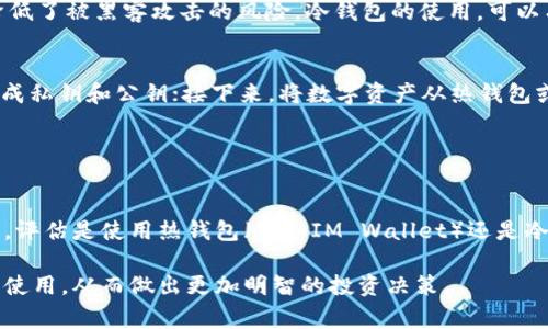 “im钱包”通常是指“IM Wallet”，它是一款集成了多种数字资产管理功能的钱包应用。要判断“im钱包”是否属于冷钱包，我们首先需要了解什么是冷钱包和热钱包的概念。

### 冷钱包与热钱包的定义

冷钱包的特点
冷钱包是指离线存储数字资产的钱包，通常不与互联网连接。这种钱包的安全性较高，黑客很难通过网络攻击来盗取存储在冷钱包中的加密货币。常见的冷钱包形式包括硬件钱包（如Ledger、Trezor）和纸钱包等。

热钱包的特点
热钱包则是与互联网连接的钱包，方便用户进行即时交易和转账。由于连接网络，热钱包相对冷钱包来说，更容易受到黑客攻击。因此，它们更适合日常小额交易，而不是大额资产的长时间存储。

### im钱包的性质分析

im钱包的功能与特点
IM Wallet是一款专门为数字货币投资者设计的工具，具有多种功能，包括资产管理、交易、快速转账等。用户可以在其中存储多种类型的加密货币，如比特币、以太坊等。IM Wallet不仅提供交易的便捷性，还随着市场的发展，不断更新功能以满足用户的需求。

IM Wallet属于热钱包还是冷钱包？
根据IM Wallet的定义与特点，它通常被认为是热钱包。这是因为它主要依赖于互联网连接来实现资产管理和交易功能。用户在使用IM Wallet进行购买、转账等操作时，实际上是通过互联网与区块链进行交互。因此，IM Wallet更适合于频繁交易的用户。

### 冷钱包的选择与使用

为什么选择冷钱包？
对于那些希望保护大额资产或长期持有加密货币的用户来说，冷钱包是更为安全的选择。由于它们不连接互联网，所以相应地降低了被黑客攻击的风险。冷钱包的使用，可以有效避免因网络安全问题导致的资产损失。

如何使用冷钱包？
使用冷钱包通常需要用户完成以下几个步骤：首先，购买一款硬件钱包，或制作一个纸钱包；然后，通过相应的网站或应用程序生成私钥和公钥；接下来，将数字资产从热钱包或交易所转移到冷钱包中；最后，妥善保管冷钱包的信息，以确保在需求时能够方便地找到。

### 结论

im钱包对于用户的启示
IM Wallet凭借其便捷的使用体验和多样化的功能，在市场上得到了广泛应用。但用户在选择钱包的时候，应该根据自己的需求，评估是使用热钱包（例如IM Wallet）还是冷钱包。对于普通用户而言，热钱包的确是日常交易的好选择；而对于那些希望保护资产安全的投资者，冷钱包的价值则不可忽视。

总的来说，IM Wallet的主要功能决定了它主要属于热钱包。希望通过这样的分析，能够帮助用户更好地理解数字钱包的分类与使用，从而做出更加明智的投资决策。