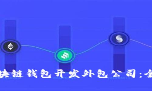 如何选择合适的区块链钱包开发外包公司：全面指南与实用建议