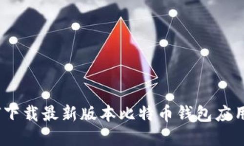全面指南：如何下载最新版本比特币钱包应用程序（移动端）