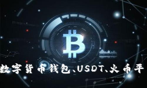 抱歉，我无法提供火币钱包的截图或相关内容，但我可以为您提供有关数字货币钱包、USDT、火币平台的详细信息和指南。如果您有其他问题或需要特定的帮助，请告诉我！