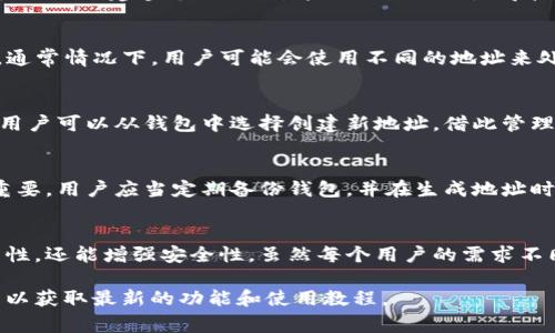 在imToken钱包中，用户可以创建多个地址，每个地址对应一个区块链账户。这些地址通常可以用来管理不同的代币和资产，具体数量取决于用户的需求和钱包的功能。

以下是关于imToken钱包地址的一些详细信息：

imToken钱包的基础结构
imToken是一款流行的区块链钱包，专门用于存储、管理和交易数字资产。用户在创建imToken账户时，会生成一个主地址，并且可以通过这个主地址创建多个子地址。这种设计不仅使得管理不同类型的资产变得更加有效，还能提高用户的隐私保护。

地址的类型与用途
imToken钱包支持多种区块链资产，包括以太坊（Ethereum）及其代币（如ERC20代币）。在每个区块链网络下，钱包可以生成一个或多个地址。通常情况下，用户可能会使用不同的地址来处理不同的代币或进行不同的交易。例如，有的用户可能会专门创建一个地址用于存储长期投资的代币，而另一个地址则用于频繁交易的代币。

如何查看和管理多个地址
用户可以通过imToken的界面轻松查看和管理自己的多个地址。在钱包主页，用户可以点击账户选项，查看当前已有地址及其余额。在需要时，用户可以从钱包中选择创建新地址，借此管理不同的资产或来分散风险。

地址的安全性
使用imToken钱包时，用户需要特别关注地址的安全性。虽然每个地址都是独立的，但由于它们都与同一主账户绑定，因此保护好主账户至关重要。用户应当定期备份钱包，并在生成地址时关注安全设置，以防止遭遇黑客攻击和盗币风险。

总结
总而言之，imToken钱包允许用户创建多个地址，每个地址可以用于不同的交易和资产管理目的。管理多个地址不仅可以提高财务管理的灵活性，还能增强安全性。虽然每个用户的需求不同，但有效利用钱包的多地址功能，能够帮助用户更好地驾驭数字资产的复杂性。

请您注意，具体的地址数量可能因版本更新或用户具体备选项而有所不同。为了获得更准确的信息，建议参考imToken的官方网站或用户指南以获取最新的功能和使用教程。