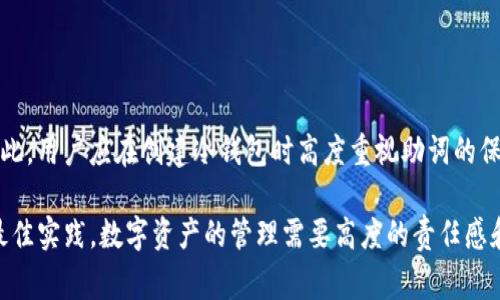 在讨论IM冷钱包及其恢复助词的相关事宜之前，我们需要了解冷钱包的基本概念以及助词的功能和重要性。

冷钱包的基本概念
冷钱包是一种安全的数字货币存储方式，通常与互联网隔离，因此相对更不容易受到黑客攻击。这种类型的钱包能够有效保护用户的加密资产，尤其在市场波动和网络攻击频繁的情况下，使用冷钱包显得尤为重要。常见的冷钱包形式有硬件钱包和纸钱包。

助词在冷钱包中的作用
在区块链和加密货币的生态系统中，“助词”往往是指助记词或恢复短语。它是一个由12个到24个随机单词组成的词组，用于生成和恢复私钥。因此，助词是用户访问和管理其加密资产的关键。如果用户丢失了这些助词，重置或恢复钱包几乎是不可能的，这意味着相关资产也就无法找回。

可以通过哪些方式找回冷钱包助词
首先，用户在创建冷钱包时通常会被要求记录下助词，并将其安全保存。以下是一些常见的找回助词的方法：

1. **在创建钱包时记录**：大多数钱包都会提供一个界面供用户写下助词。在创建钱包时，务必将这些词以物理形式记录下来，并妥善保管。

2. **寻找备份**：如果用户在创建钱包时进行了记账或备份，检查这些备份可能会找到助词。

3. **使用云存储**：如果您曾将助词存储在云存储服务中，记得查找相关文档，确保自己的账户安全。

助词遗失后的后果
如果您丢失了助词，您将无法访问该冷钱包中的加密资产。由于区块链的去中心化特性，无法通过中心化服务或第三方进行恢复。故此，确保助词安全和可读性至关重要，避免因疏忽而造成的财产损失。

保护助词的建议
1. **写在纸上**：将助词写下来并放在安全的地方，避免使用电子形式存储，因为电子文件遭受攻击的风险更大。

2. **使用防火箱**：考虑将书面助词放在防火防水的保险箱中，以免遭遇火灾或水灾。

3. **多重备份**：创造多个备份，并将其存放在不同的地点，以便在其中一个备份失落时仍然可以找到。

总结
在IM冷钱包的使用过程中，助词是至关重要的安全元素。如果您丢失了助词，则几乎无法找回存储在冷钱包中的资产。因此，用户应在创建冷钱包时高度重视助词的保存和备份，采取适当措施确保安全，确保其资产的安全和可访问性。

在使用冷钱包的过程中，定期检查与冷钱包相关的安全设置，以及确保备份助词的访问和保管形式，是保护数字财产的最佳实践。数字资产的管理需要高度的责任感和谨慎态度，唯有如此，用户才能在充满机遇和挑战的加密世界中稳健前行。