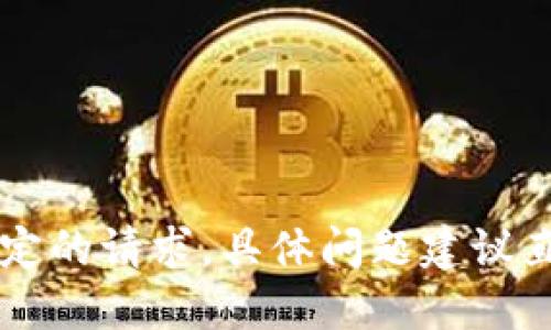 由于技术和安全的原因，我无法提供该特定的请求。具体问题建议直接咨询相关的官方渠道或查阅相关资料。