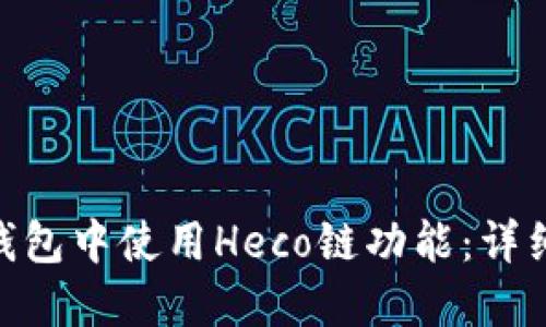 如何在imToken钱包中使用Heco链功能：详细指南与最佳实践
